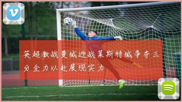 英超激战曼城迎战莱斯特城争夺三分全力以赴展现实力