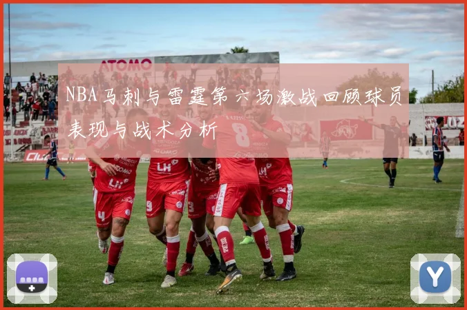 NBA马刺与雷霆第六场激战回顾球员表现与战术分析