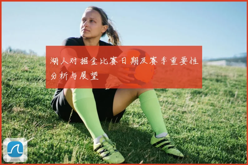 湖人对掘金比赛日期及赛季重要性分析与展望