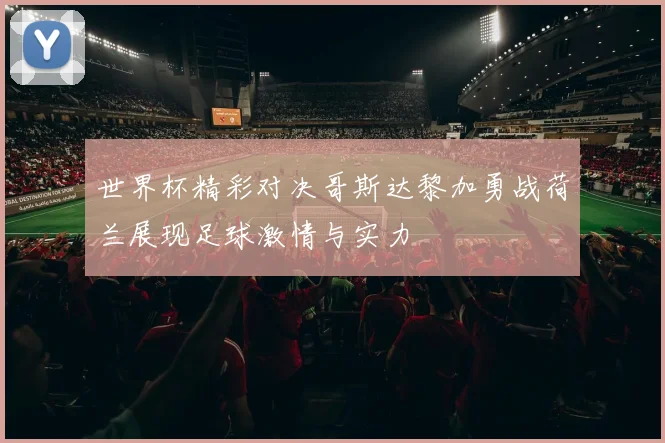 世界杯精彩对决哥斯达黎加勇战荷兰展现足球激情与实力