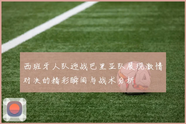 西班牙人队迎战巴里亚队展现激情对决的精彩瞬间与战术分析