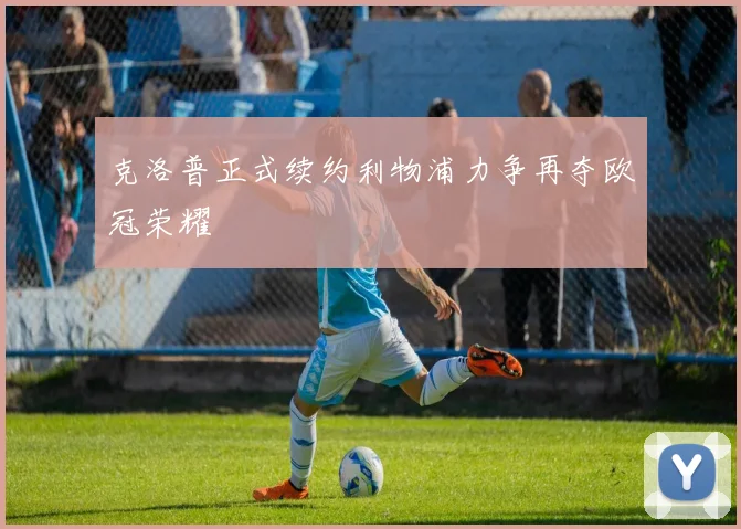 克洛普正式续约利物浦力争再夺欧冠荣耀