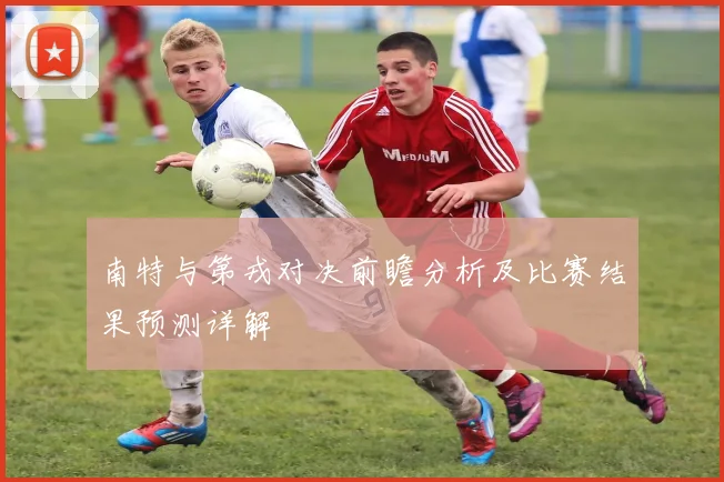 南特与第戎对决前瞻分析及比赛结果预测详解
