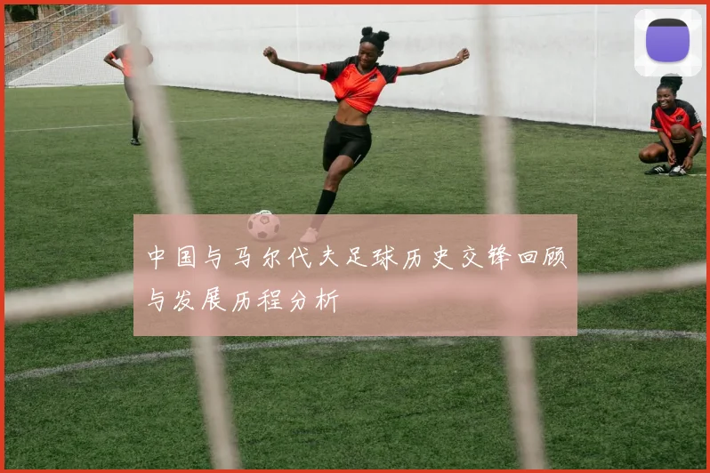 中国与马尔代夫足球历史交锋回顾与发展历程分析