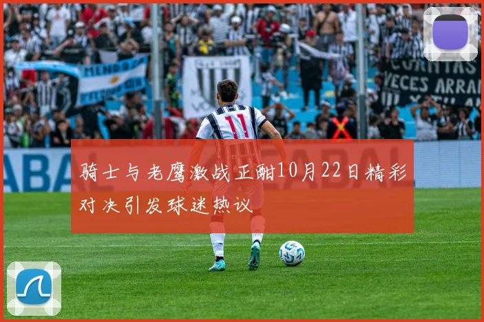 骑士与老鹰激战正酣10月22日精彩对决引发球迷热议