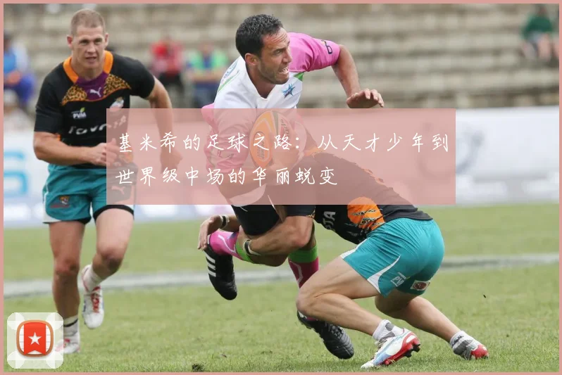 基米希的足球之路：从天才少年到世界级中场的华丽蜕变