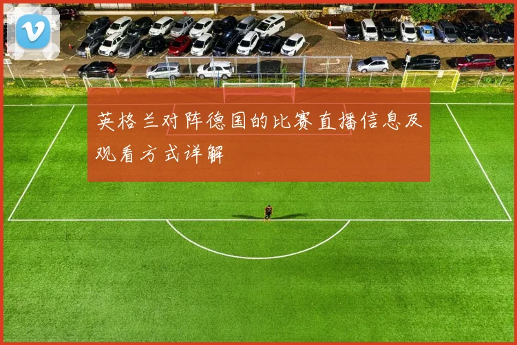 英格兰对阵德国的比赛直播信息及观看方式详解