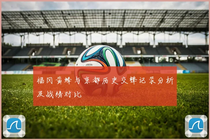 福冈黄蜂与京都历史交锋记录分析及战绩对比