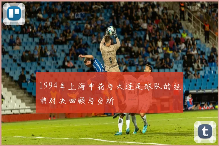 1994年上海申花与大连足球队的经典对决回顾与分析