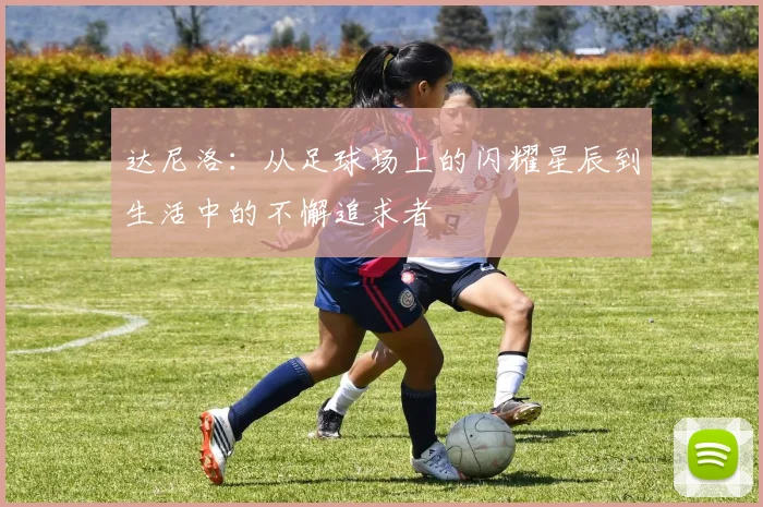 达尼洛：从足球场上的闪耀星辰到生活中的不懈追求者