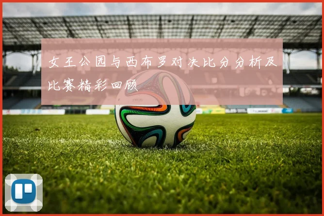 女王公园与西布罗对决比分分析及比赛精彩回顾