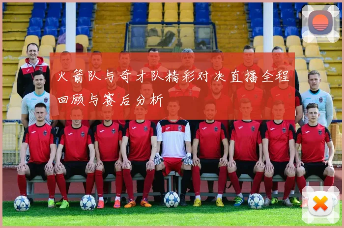 火箭队与奇才队精彩对决直播全程回顾与赛后分析