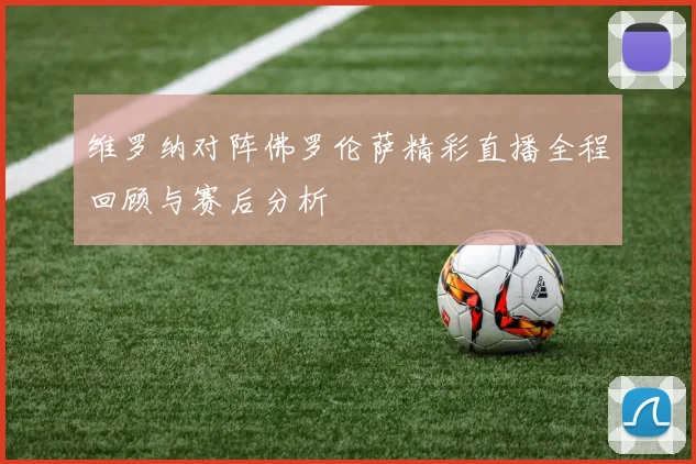 维罗纳对阵佛罗伦萨精彩直播全程回顾与赛后分析