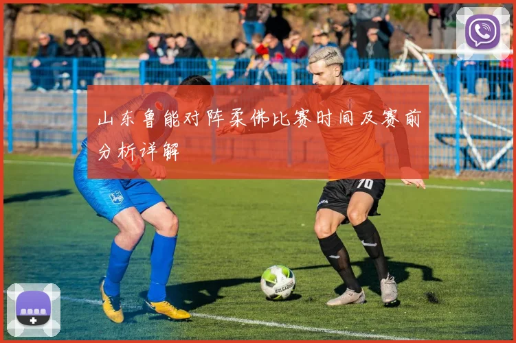 山东鲁能对阵柔佛比赛时间及赛前分析详解