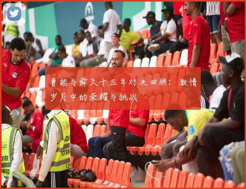 鲁能与舜天十三年对决回顾：激情岁月中的荣耀与挑战