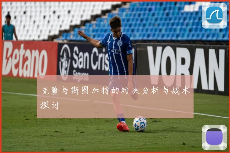 克隆与斯图加特的对决分析与战术探讨