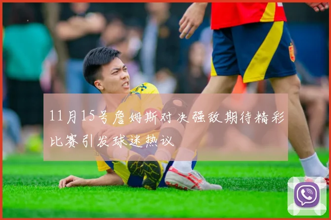 11月15号詹姆斯对决强敌期待精彩比赛引发球迷热议
