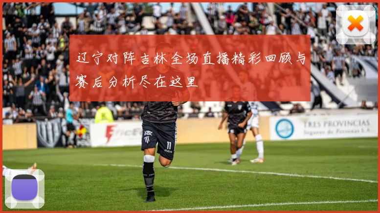 辽宁对阵吉林全场直播精彩回顾与赛后分析尽在这里