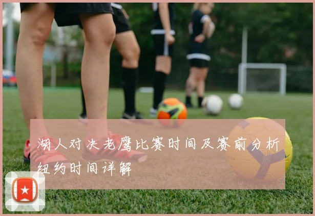 湖人对决老鹰比赛时间及赛前分析纽约时间详解