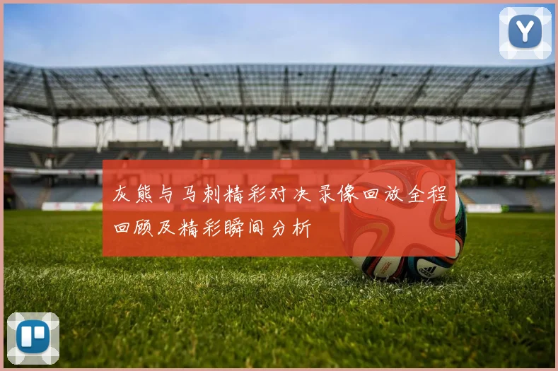 灰熊与马刺精彩对决录像回放全程回顾及精彩瞬间分析