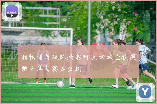 利物浦与狼队精彩对决回放全程视频分享与赛后分析