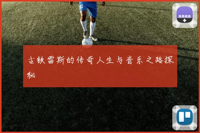 古铁雷斯的传奇人生与音乐之路探秘