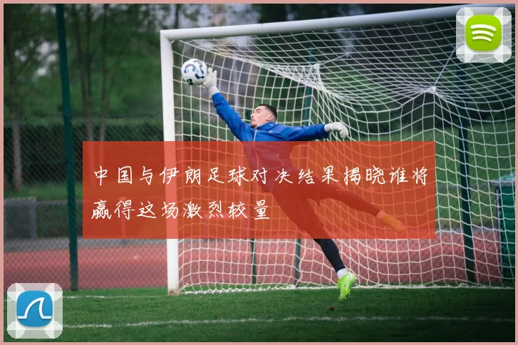 中国与伊朗足球对决结果揭晓谁将赢得这场激烈较量