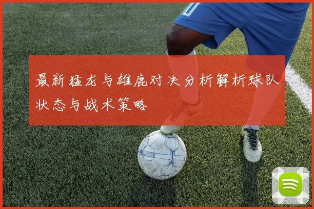 最新猛龙与雄鹿对决分析解析球队状态与战术策略