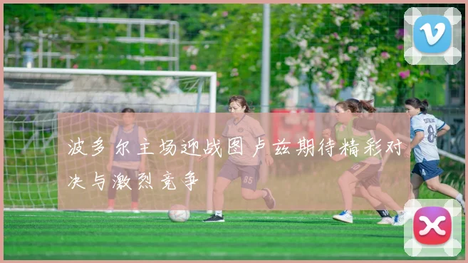 波多尔主场迎战图卢兹期待精彩对决与激烈竞争