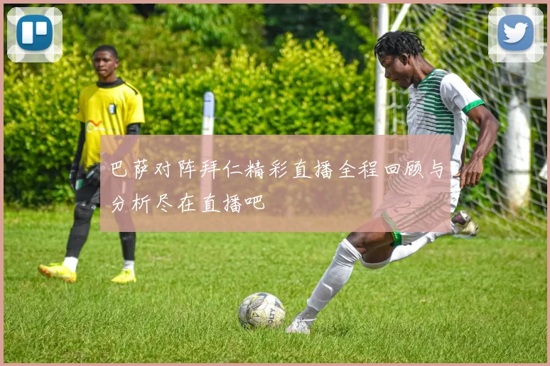 巴萨对阵拜仁精彩直播全程回顾与分析尽在直播吧